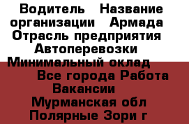 Водитель › Название организации ­ Армада › Отрасль предприятия ­ Автоперевозки › Минимальный оклад ­ 25 000 - Все города Работа » Вакансии   . Мурманская обл.,Полярные Зори г.